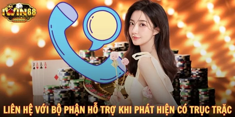 Liên hệ với bộ phận hỗ trợ khi phát hiện có trục trặc
